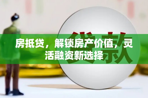 滦县房抵贷，解锁房产价值，灵活融资新选择