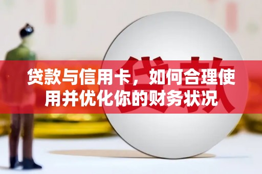 滦县贷款与信用卡，如何合理使用并优化你的财务状况