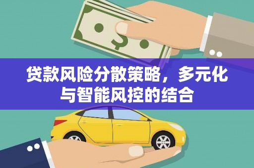 滦县贷款风险分散策略，多元化与智能风控的结合