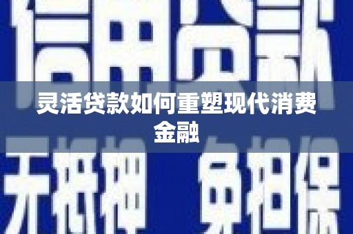 滦县灵活贷款如何重塑现代消费金融