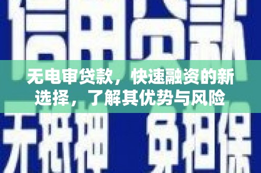 滦县无电审贷款，快速融资的新选择，了解其优势与风险