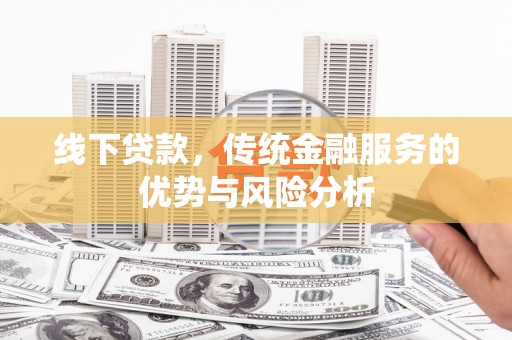 滦县线下贷款，传统金融服务的优势与风险分析