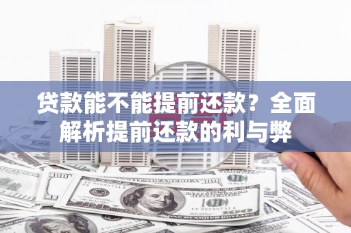 滦县贷款能不能提前还款？全面解析提前还款的利与弊
