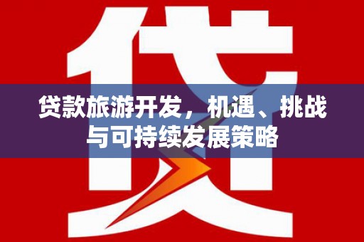 滦县贷款旅游开发，机遇、挑战与可持续发展策略
