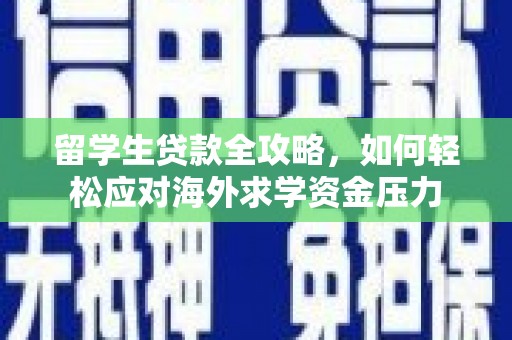 滦县留学生贷款全攻略，如何轻松应对海外求学资金压力