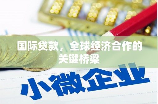 滦县国际贷款，全球经济合作的关键桥梁