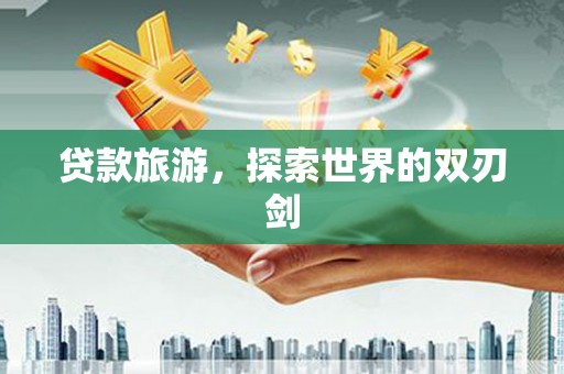 滦县贷款旅游，探索世界的双刃剑