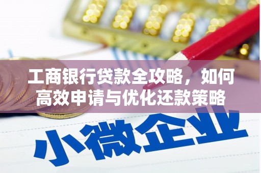 滦县工商银行贷款全攻略，如何高效申请与优化还款策略