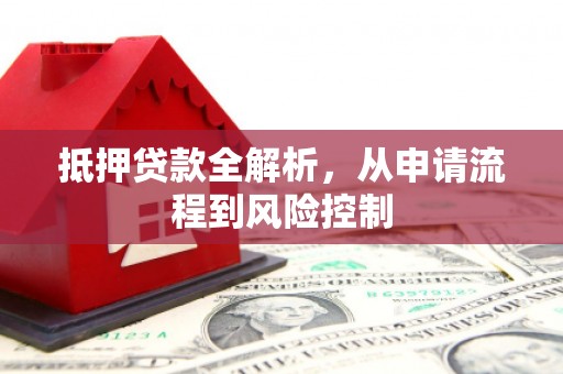 滦县抵押贷款全解析，从申请流程到风险控制