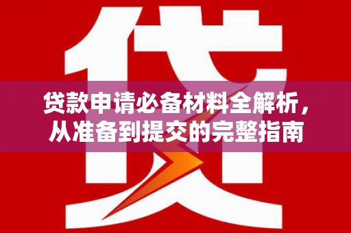 滦县贷款申请必备材料全解析，从准备到提交的完整指南