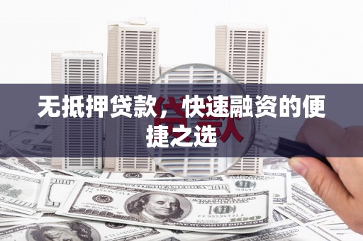 滦县无抵押贷款，快速融资的便捷之选