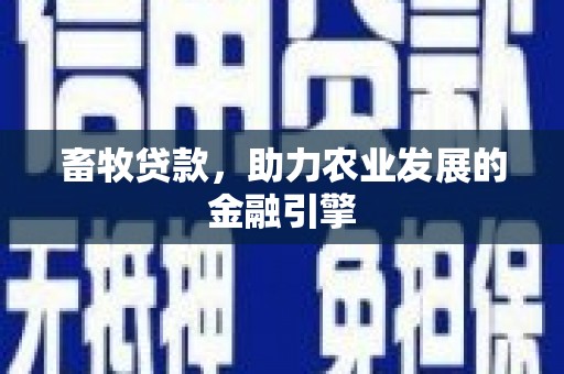 滦县畜牧贷款，助力农业发展的金融引擎