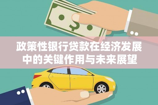 滦县政策性银行贷款在经济发展中的关键作用与未来展望