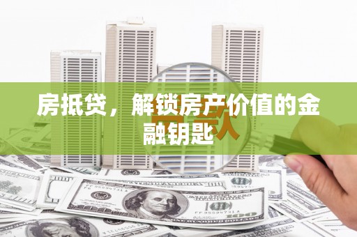 滦县房抵贷，解锁房产价值的金融钥匙