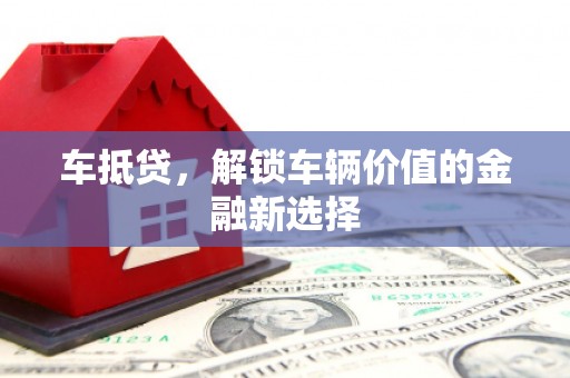 滦县车抵贷，解锁车辆价值的金融新选择