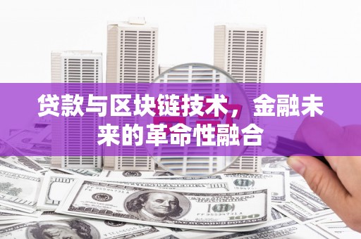 滦县贷款与区块链技术，金融未来的革命性融合