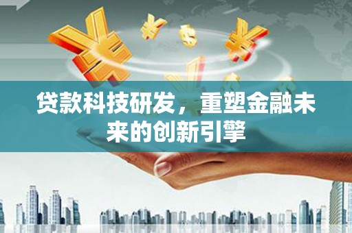 滦县贷款科技研发，重塑金融未来的创新引擎