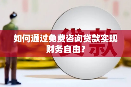 滦县如何通过免费咨询贷款实现财务自由？