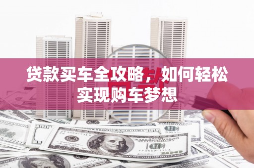 滦县贷款买车全攻略，如何轻松实现购车梦想