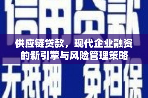 滦县供应链贷款，现代企业融资的新引擎与风险管理策略