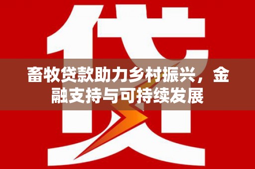 滦县畜牧贷款助力乡村振兴，金融支持与可持续发展