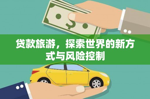 滦县贷款旅游，探索世界的新方式与风险控制