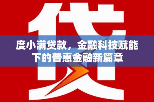 滦县度小满贷款，金融科技赋能下的普惠金融新篇章