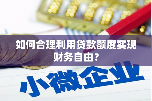 滦县如何合理利用贷款额度实现财务自由？