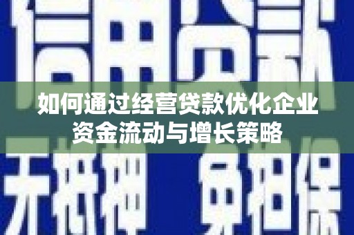 滦县如何通过经营贷款优化企业资金流动与增长策略