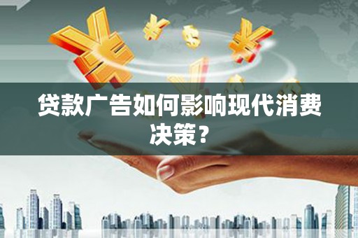 滦县贷款广告如何影响现代消费决策？