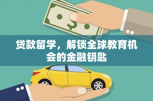 滦县贷款留学，解锁全球教育机会的金融钥匙