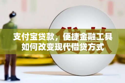 滦县支付宝贷款，便捷金融工具如何改变现代借贷方式