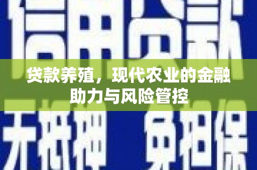 滦县贷款养殖，现代农业的金融助力与风险管控