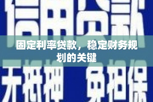 滦县固定利率贷款，稳定财务规划的关键
