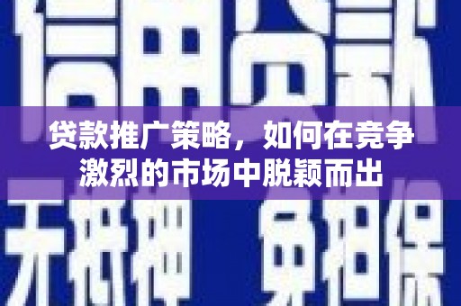 滦县贷款推广策略，如何在竞争激烈的市场中脱颖而出