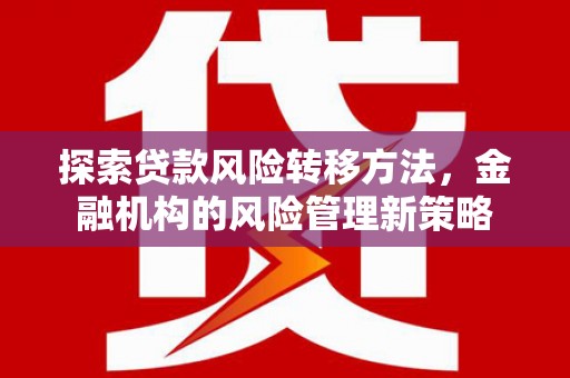 滦县探索贷款风险转移方法，金融机构的风险管理新策略