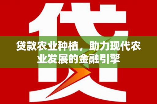 滦县贷款农业种植，助力现代农业发展的金融引擎