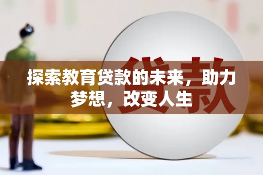 滦县探索教育贷款的未来，助力梦想，改变人生