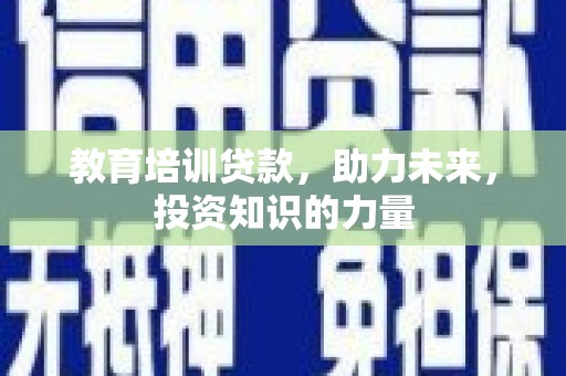 滦县教育培训贷款，助力未来，投资知识的力量