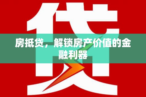 滦县房抵贷，解锁房产价值的金融利器