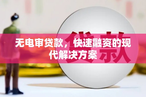 滦县无电审贷款，快速融资的现代解决方案