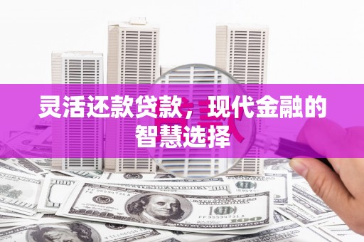 滦县灵活还款贷款，现代金融的智慧选择