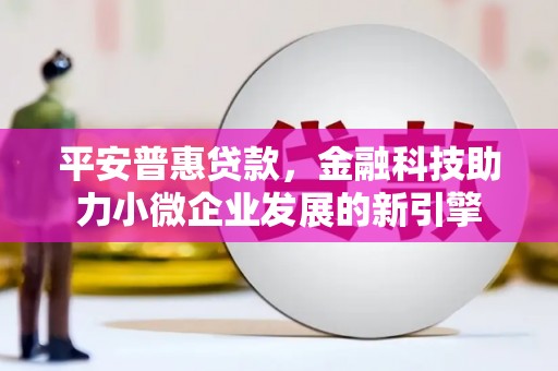 滦县平安普惠贷款，金融科技助力小微企业发展的新引擎