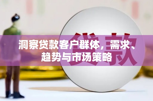 滦县洞察贷款客户群体，需求、趋势与市场策略