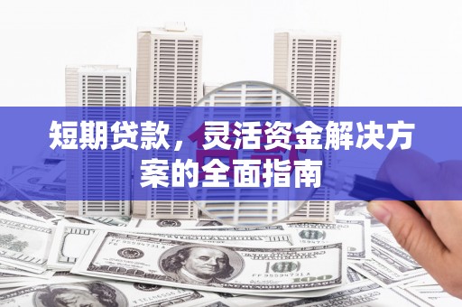 滦县短期贷款，灵活资金解决方案的全面指南