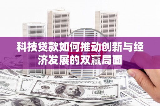 滦县科技贷款如何推动创新与经济发展的双赢局面