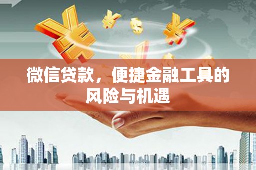 滦县微信贷款，便捷金融工具的风险与机遇