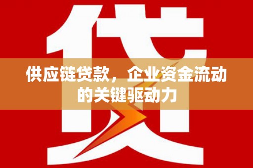 滦县供应链贷款，企业资金流动的关键驱动力