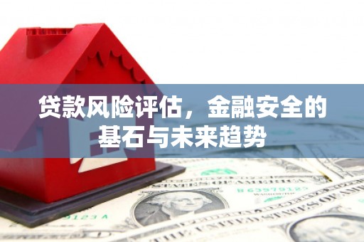 滦县贷款风险评估，金融安全的基石与未来趋势