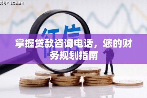 滦县掌握贷款咨询电话，您的财务规划指南